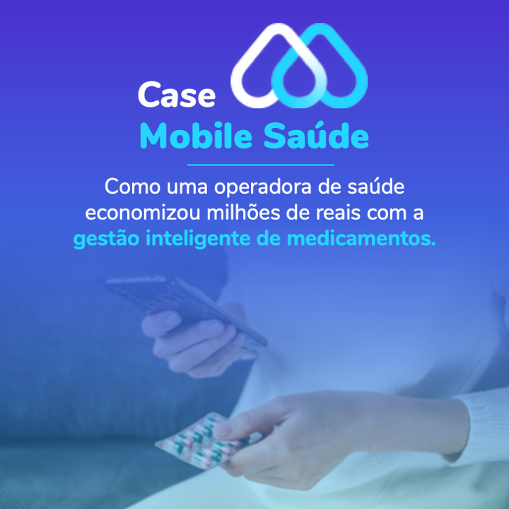 Case Mobile Saúde: como uma operadora de saúde economizou milhões de reais com a gestão inteligente de medicamentos